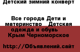 Детский зимний конверт - Все города Дети и материнство » Детская одежда и обувь   . Крым,Черноморское